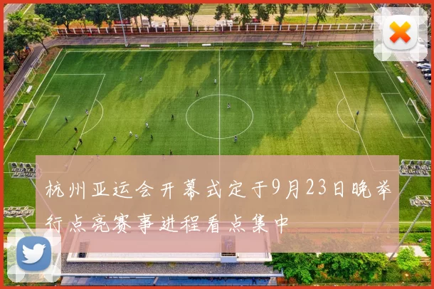 杭州亚运会开幕式定于9月23日晚举行点亮赛事进程看点集中