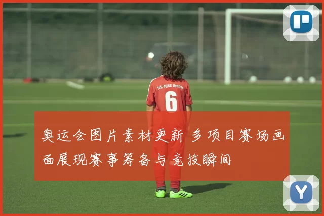 奥运会图片素材更新 多项目赛场画面展现赛事筹备与竞技瞬间