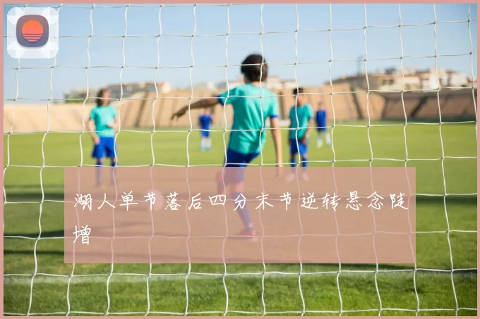 湖人单节落后四分末节逆转悬念陡增