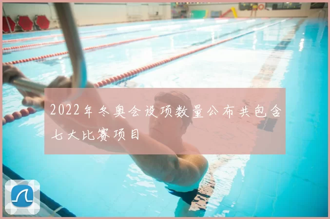 2022年冬奥会设项数量公布共包含七大比赛项目