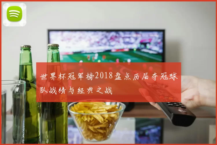世界杯冠军榜2018盘点历届夺冠球队战绩与经典之战
