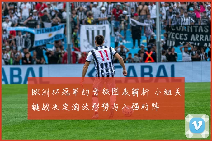欧洲杯冠军的晋级图表解析 小组关键战决定淘汰形势与八强对阵