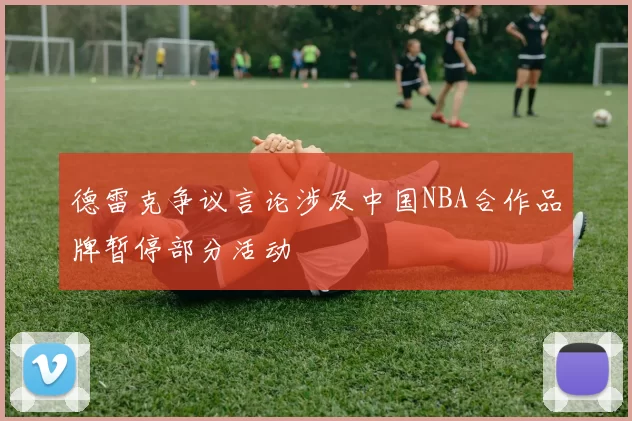 德雷克争议言论涉及中国NBA合作品牌暂停部分活动
