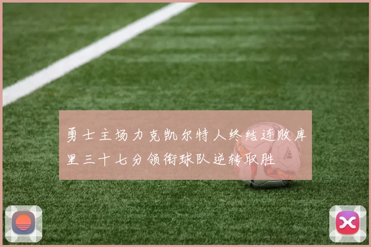 勇士主场力克凯尔特人终结连败库里三十七分领衔球队逆转取胜