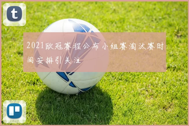 2021欧冠赛程公布小组赛淘汰赛时间安排引关注