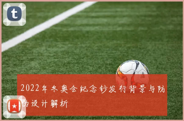 2022年冬奥会纪念钞发行背景与防伪设计解析