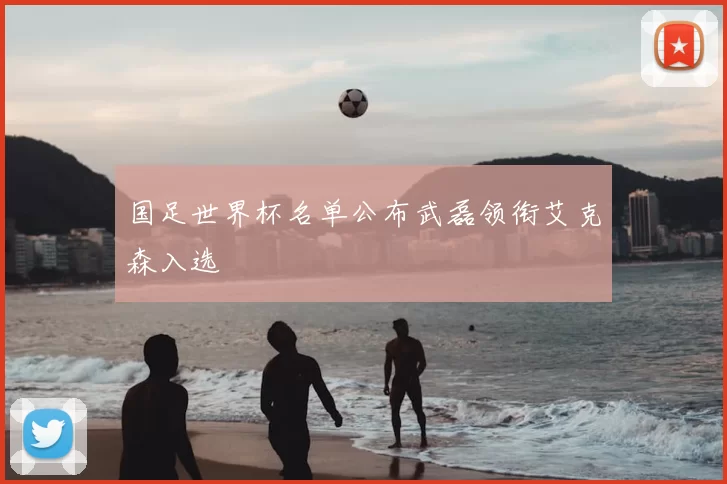 国足世界杯名单公布武磊领衔艾克森入选