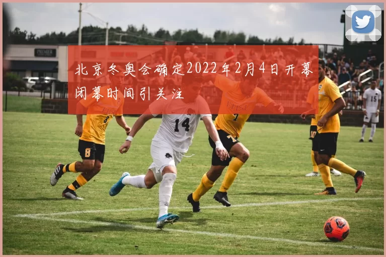 北京冬奥会确定2022年2月4日开幕闭幕时间引关注