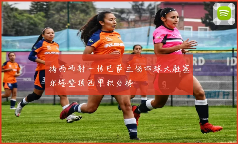 梅西两射一传巴萨主场四球大胜塞尔塔登顶西甲积分榜