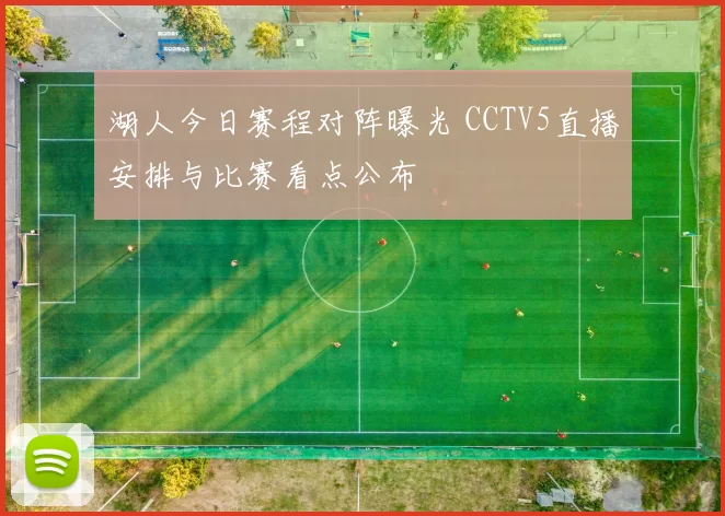 湖人今日赛程对阵曝光 CCTV5直播安排与比赛看点公布