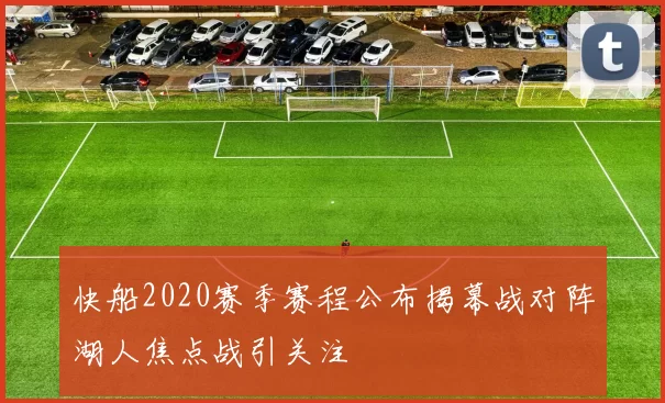 快船2020赛季赛程公布揭幕战对阵湖人焦点战引关注