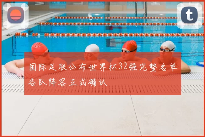 国际足联公布世界杯32强完整名单各队阵容正式确认