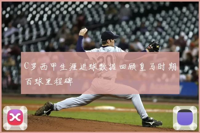 C罗西甲生涯进球数据回顾皇马时期百球里程碑