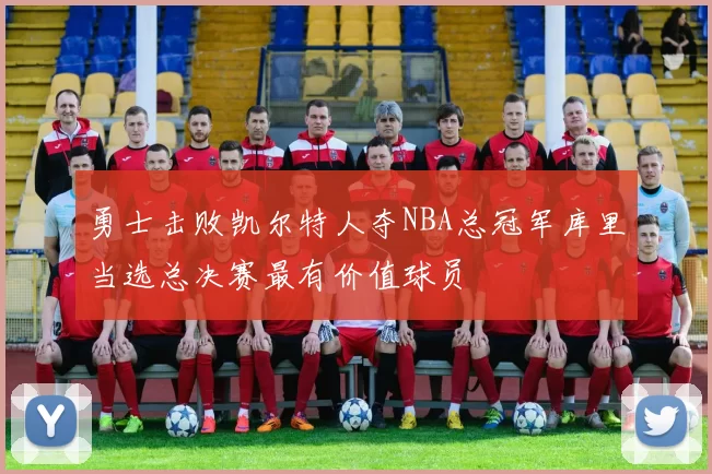 勇士击败凯尔特人夺NBA总冠军库里当选总决赛最有价值球员