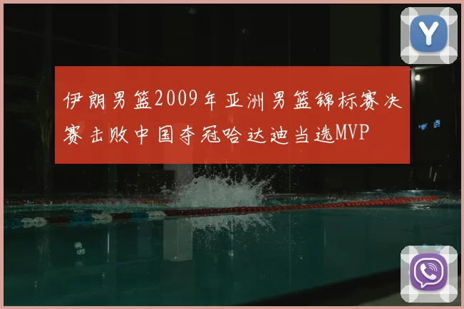 伊朗男篮2009年亚洲男篮锦标赛决赛击败中国夺冠哈达迪当选MVP