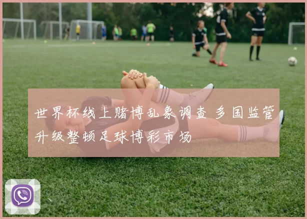 世界杯线上赌博乱象调查 多国监管升级整顿足球博彩市场