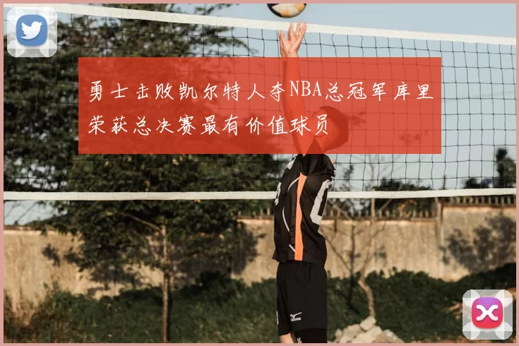 勇士击败凯尔特人夺NBA总冠军库里荣获总决赛最有价值球员