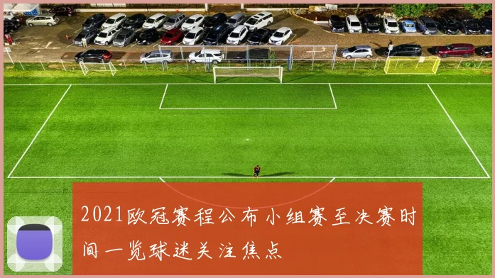 2021欧冠赛程公布小组赛至决赛时间一览球迷关注焦点