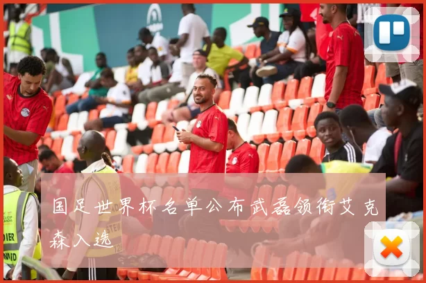 国足世界杯名单公布武磊领衔艾克森入选