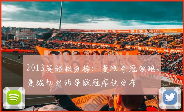 2013英超积分榜：曼联夺冠领跑，曼城切尔西争欧冠席位分布