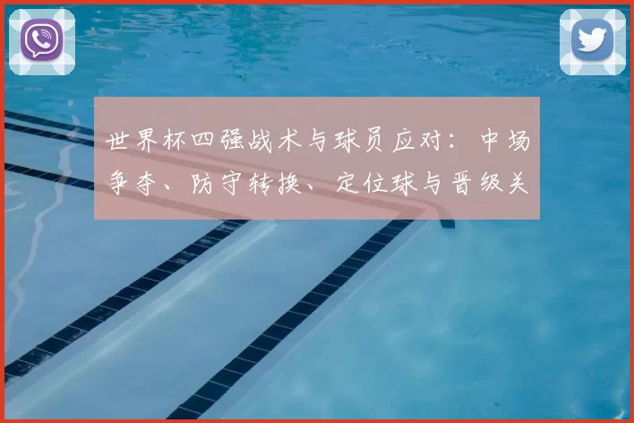 世界杯四强战术与球员应对：中场争夺、防守转换、定位球与晋级关键