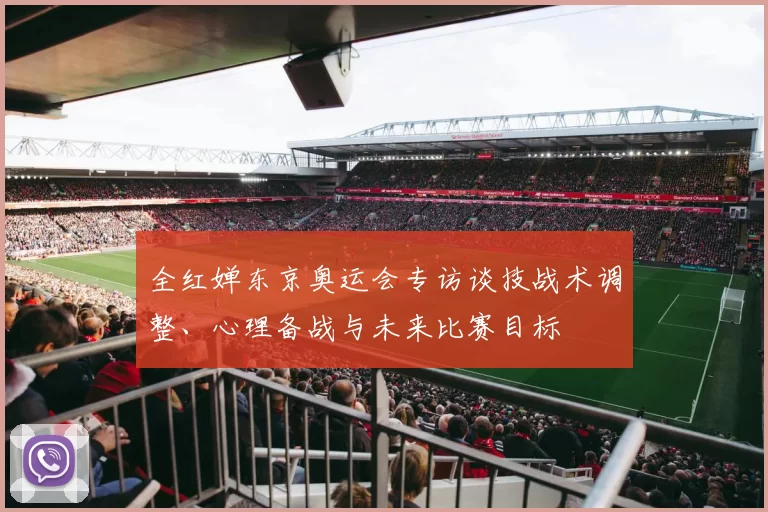 全红婵东京奥运会专访谈技战术调整、心理备战与未来比赛目标