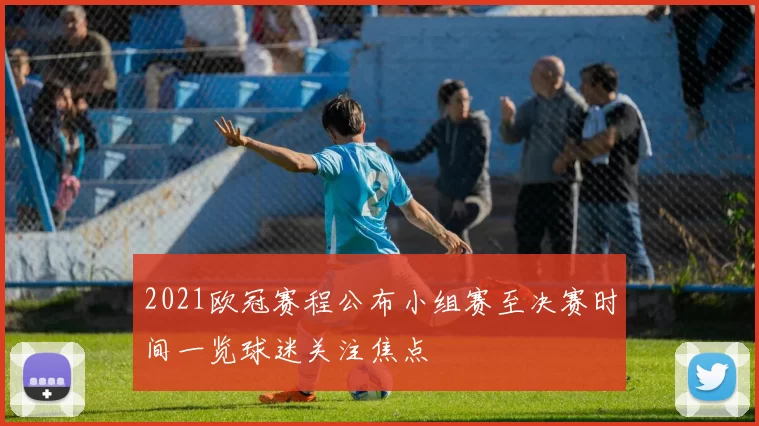 2021欧冠赛程公布小组赛至决赛时间一览球迷关注焦点