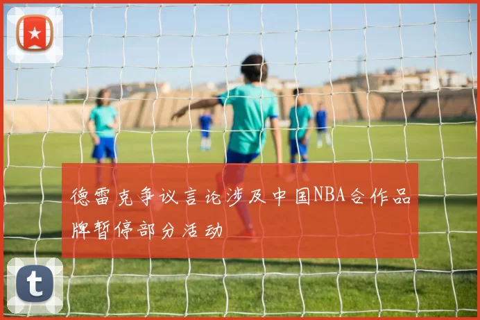 德雷克争议言论涉及中国NBA合作品牌暂停部分活动